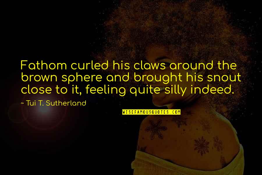 Badly Affected Quotes By Tui T. Sutherland: Fathom curled his claws around the brown sphere