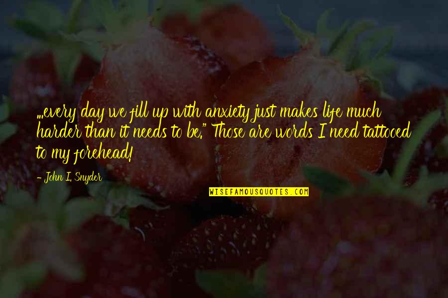 Badly Heartbroken Quotes By John I. Snyder: ...every day we fill up with anxiety just
