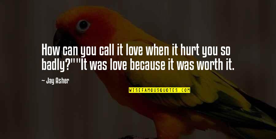 Badly Hurt In Love Quotes By Jay Asher: How can you call it love when it