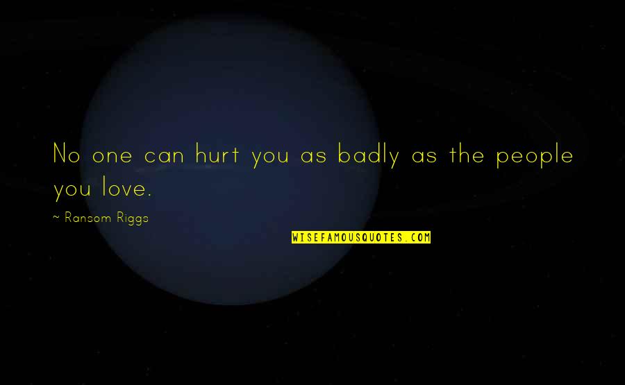 Badly Hurt In Love Quotes By Ransom Riggs: No one can hurt you as badly as