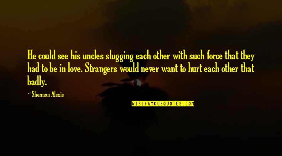 Badly Hurt In Love Quotes By Sherman Alexie: He could see his uncles slugging each other