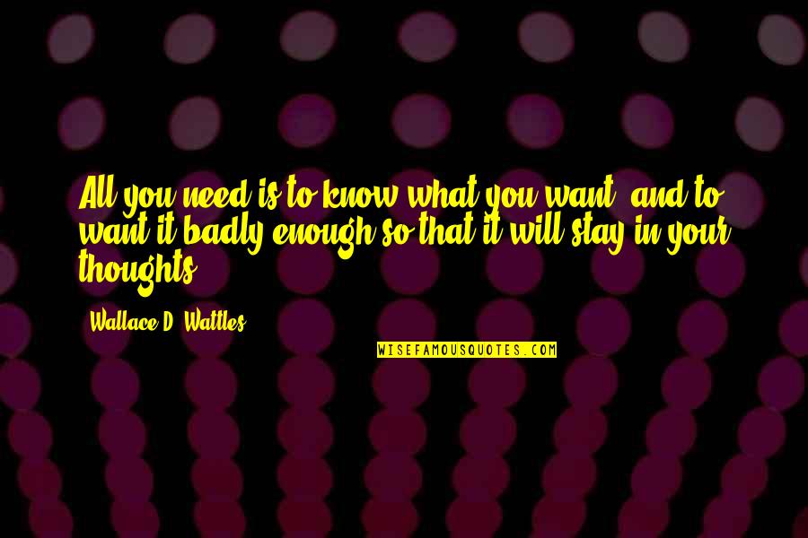 Badly Need You Quotes By Wallace D. Wattles: All you need is to know what you