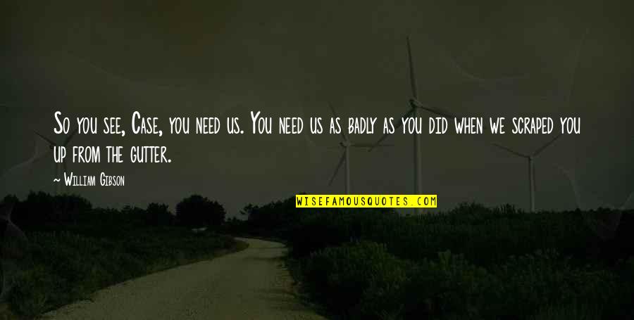 Badly Need You Quotes By William Gibson: So you see, Case, you need us. You