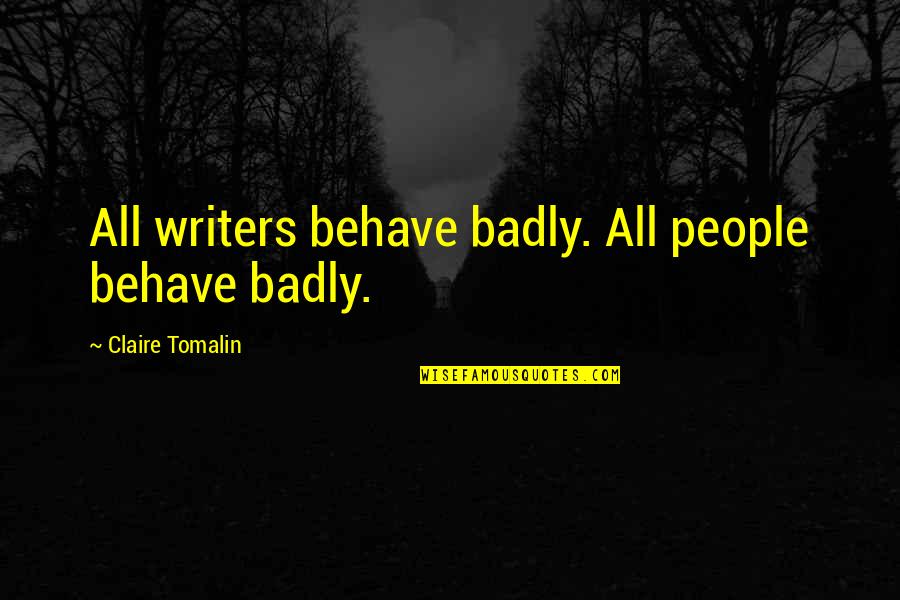 Badly Quotes By Claire Tomalin: All writers behave badly. All people behave badly. Badly Quotes By Claire Tomalin: All writers behave badly. All people behave badly.