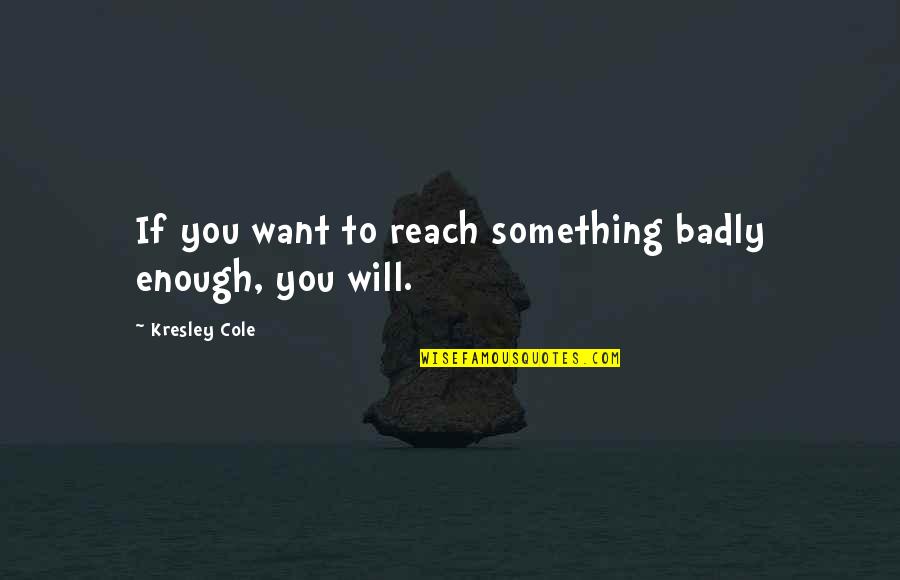 Badly Quotes By Kresley Cole: If you want to reach something badly enough, Badly Quotes By Kresley Cole: If you want to reach something badly enough,