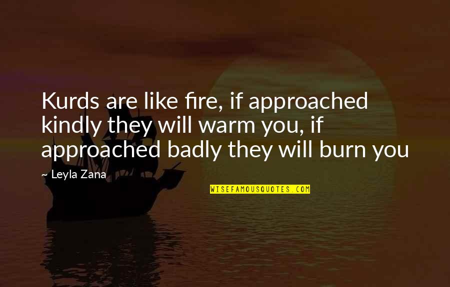 Badly Quotes By Leyla Zana: Kurds are like fire, if approached kindly they Badly Quotes By Leyla Zana: Kurds are like fire, if approached kindly they