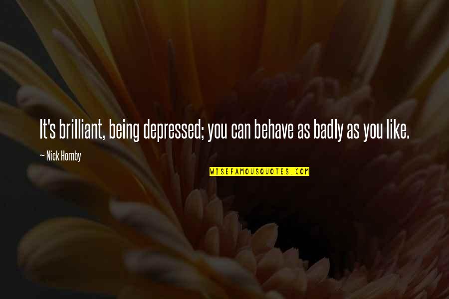 Badly Quotes By Nick Hornby: It's brilliant, being depressed; you can behave as