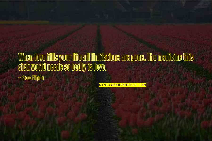 Badly Quotes By Peace Pilgrim: When love fills your life all limitations are Badly Quotes By Peace Pilgrim: When love fills your life all limitations are