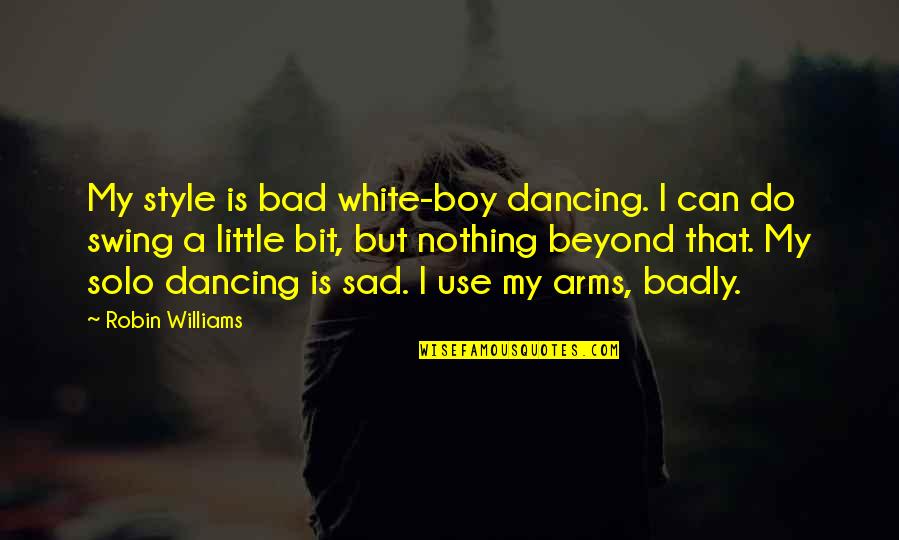 Badly Sad Quotes By Robin Williams: My style is bad white-boy dancing. I can