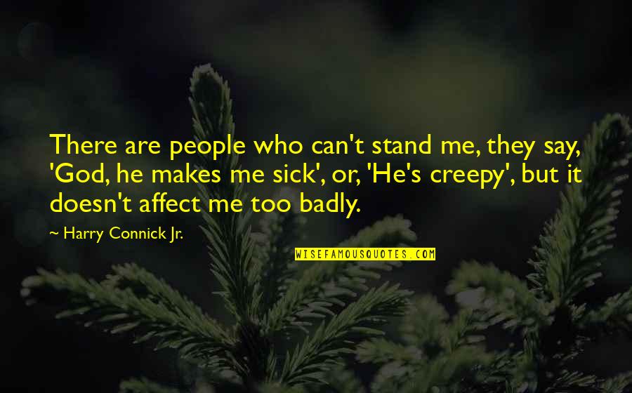 Badly Sick Quotes By Harry Connick Jr.: There are people who can't stand me, they