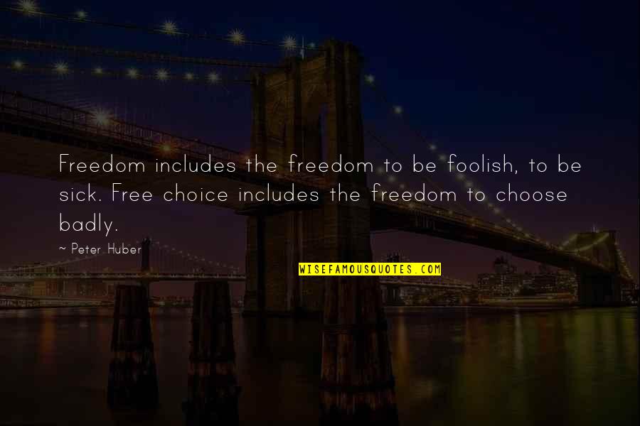 Badly Sick Quotes By Peter Huber: Freedom includes the freedom to be foolish, to