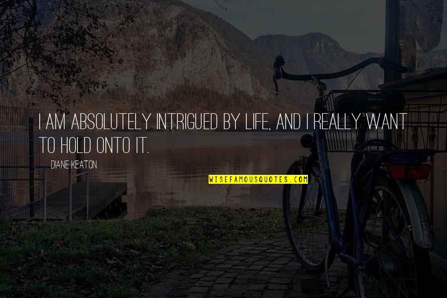 Badly Tired Quotes By Diane Keaton: I am absolutely intrigued by life, and I