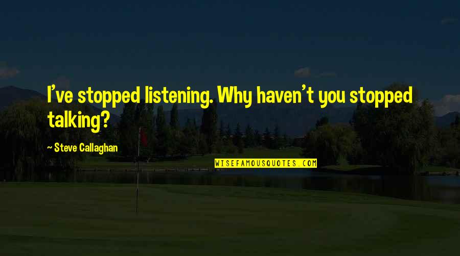 Badmaev 269 Quotes By Steve Callaghan: I've stopped listening. Why haven't you stopped talking? Badmaev 269 Quotes By Steve Callaghan: I've stopped listening. Why haven't you stopped talking?