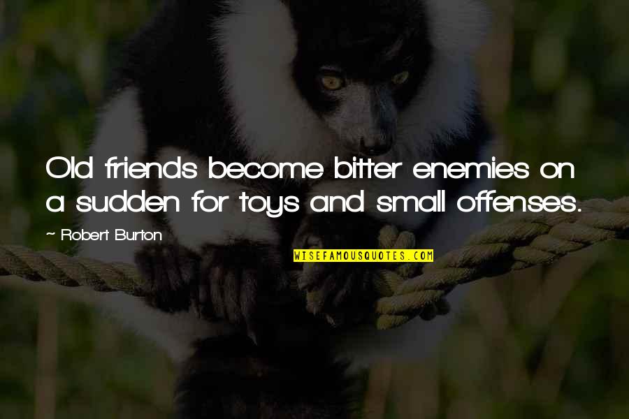 Badmash Quotes By Robert Burton: Old friends become bitter enemies on a sudden