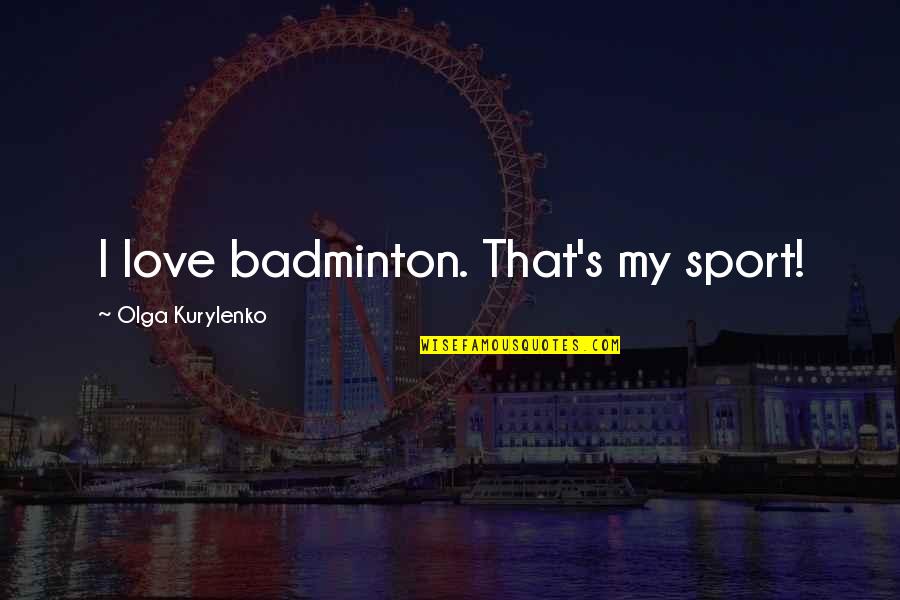 Badminton Sports Quotes By Olga Kurylenko: I love badminton. That's my sport!