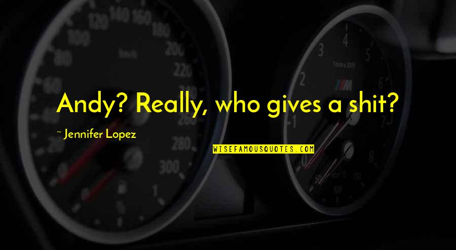 Badnarik Constitution Quotes By Jennifer Lopez: Andy? Really, who gives a shit?