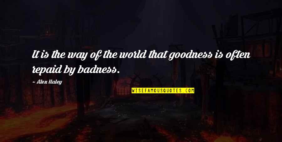 Badness And Goodness Quotes By Alex Haley: It is the way of the world that