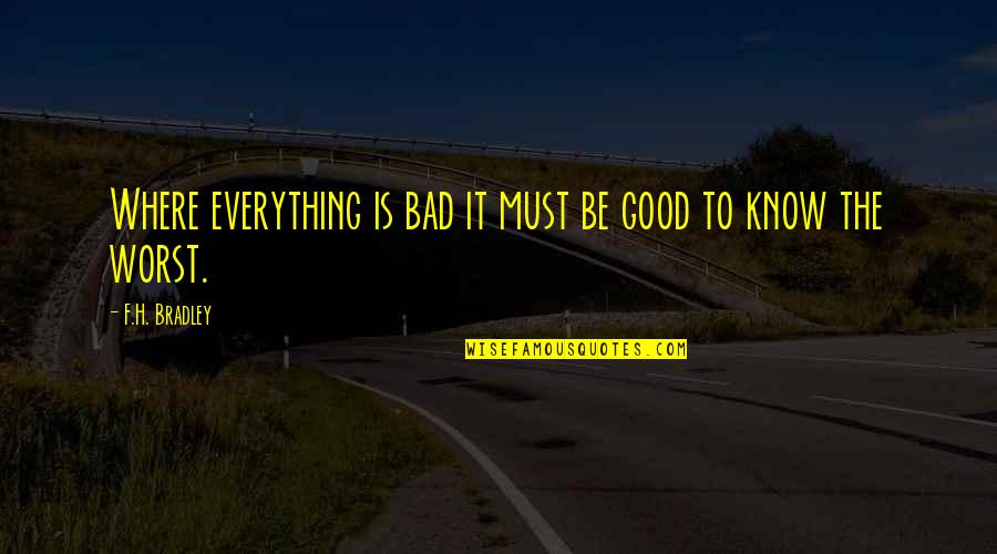 Badness And Goodness Quotes By F.H. Bradley: Where everything is bad it must be good
