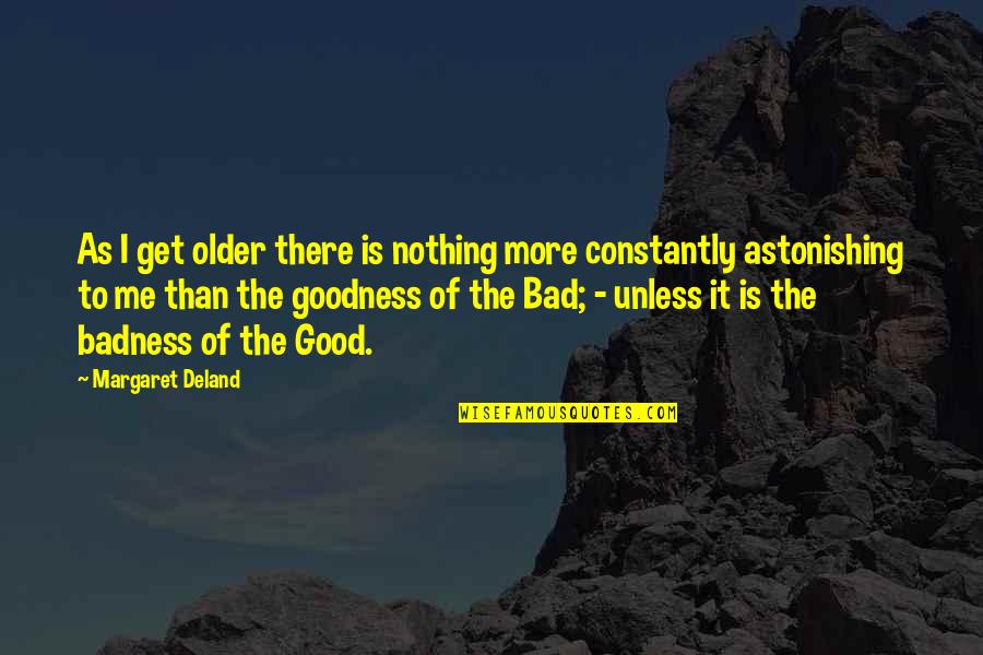 Badness And Goodness Quotes By Margaret Deland: As I get older there is nothing more