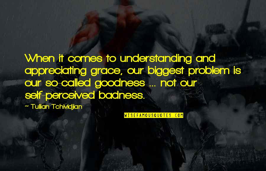 Badness And Goodness Quotes By Tullian Tchividjian: When it comes to understanding and appreciating grace,