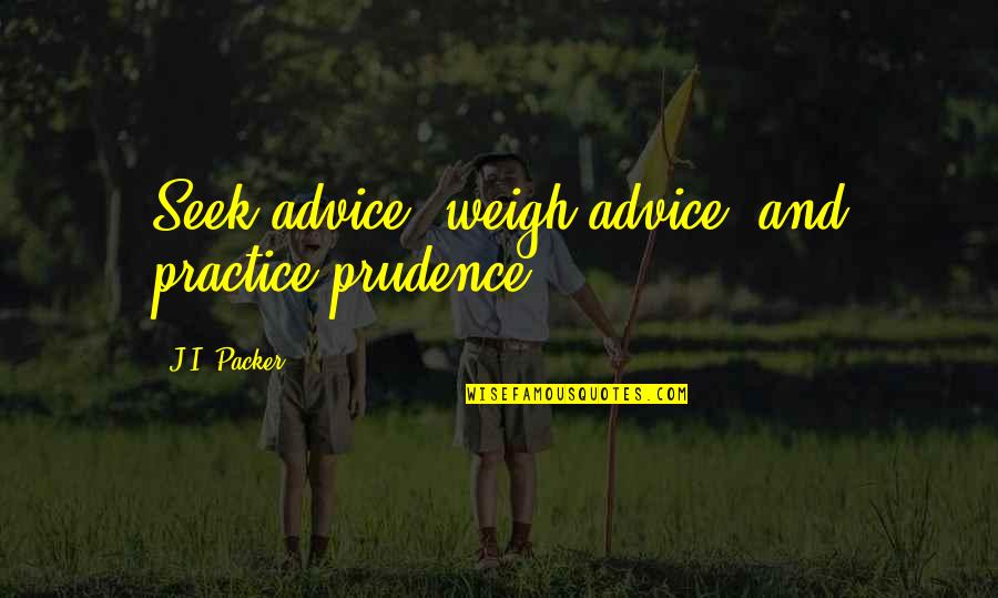 Badonion Quotes By J.I. Packer: Seek advice, weigh advice, and practice prudence.