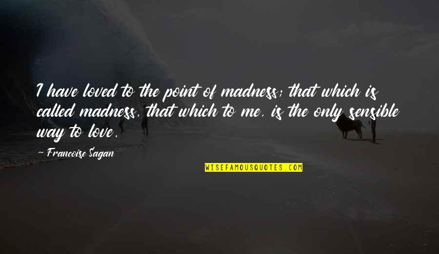 Badoon Quotes By Francoise Sagan: I have loved to the point of madness; Badoon Quotes By Francoise Sagan: I have loved to the point of madness;