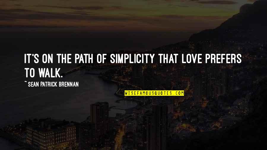 Badoreks Quotes By Sean Patrick Brennan: It's on the path of simplicity that love Badoreks Quotes By Sean Patrick Brennan: It's on the path of simplicity that love