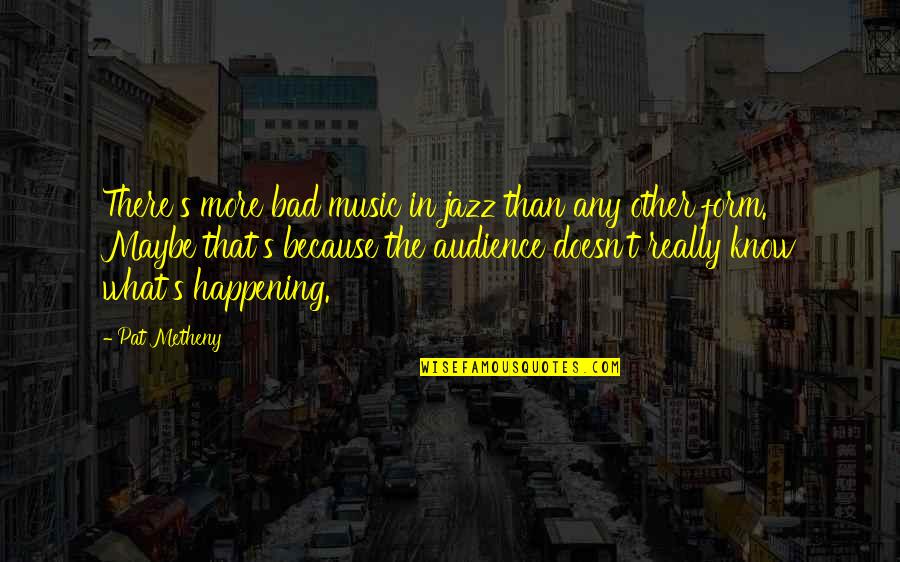 Badour Home Quotes By Pat Metheny: There's more bad music in jazz than any Badour Home Quotes By Pat Metheny: There's more bad music in jazz than any