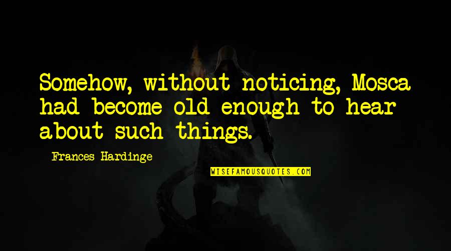Badowski 2014 Quotes By Frances Hardinge: Somehow, without noticing, Mosca had become old enough Badowski 2014 Quotes By Frances Hardinge: Somehow, without noticing, Mosca had become old enough