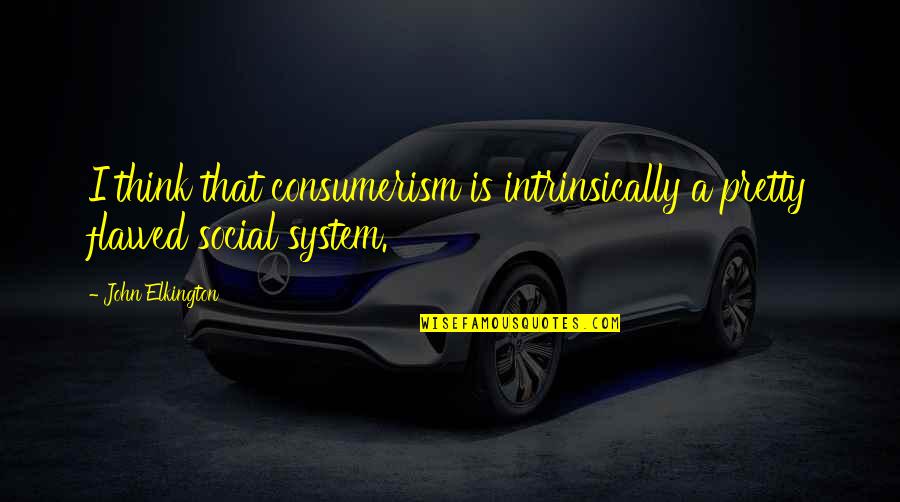 Badowski 2014 Quotes By John Elkington: I think that consumerism is intrinsically a pretty