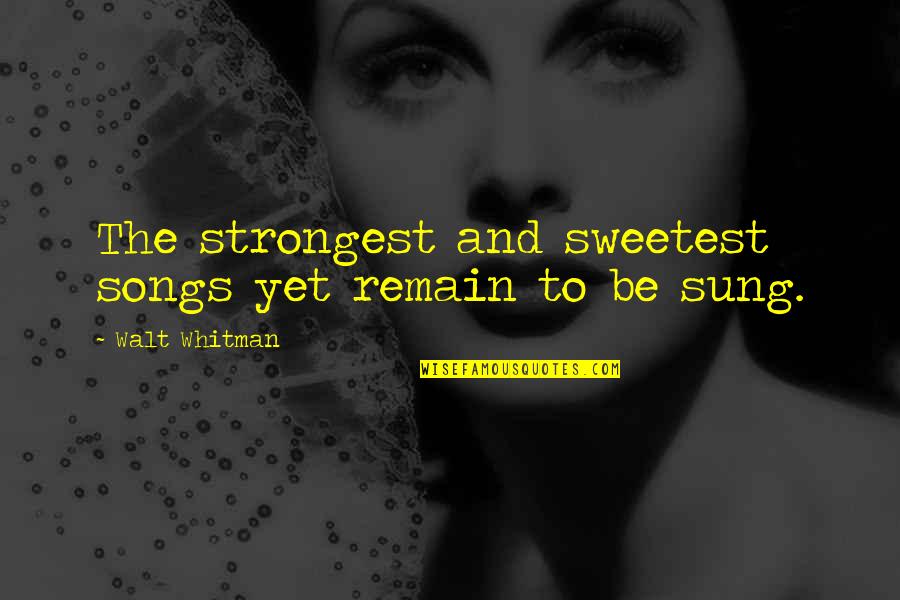 Badria Star Quotes By Walt Whitman: The strongest and sweetest songs yet remain to