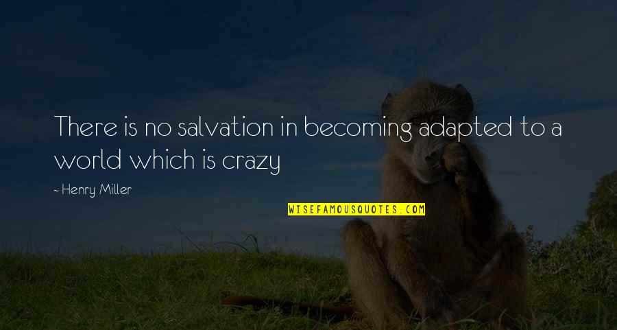 Badriya Essaid Quotes By Henry Miller: There is no salvation in becoming adapted to
