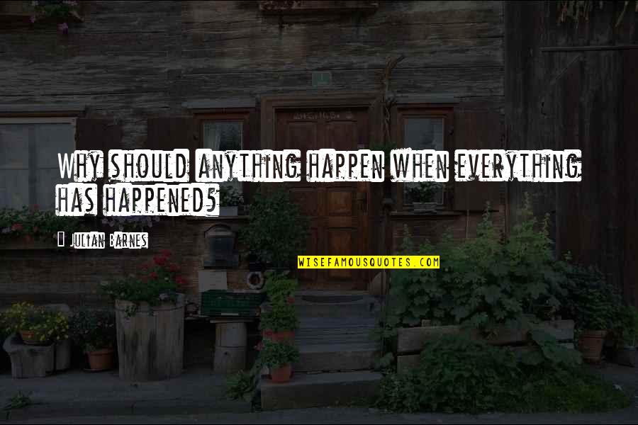 Badruddin Jamaluddin Quotes By Julian Barnes: Why should anything happen when everything has happened? Badruddin Jamaluddin Quotes By Julian Barnes: Why should anything happen when everything has happened?