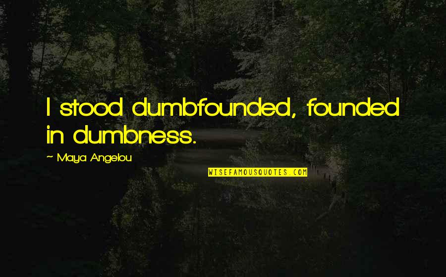 Badruddin Medical Group Quotes By Maya Angelou: I stood dumbfounded, founded in dumbness.