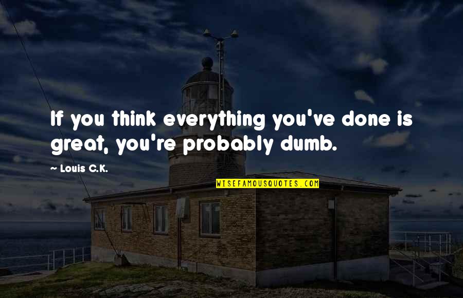 Badrul Feisal Quotes By Louis C.K.: If you think everything you've done is great,