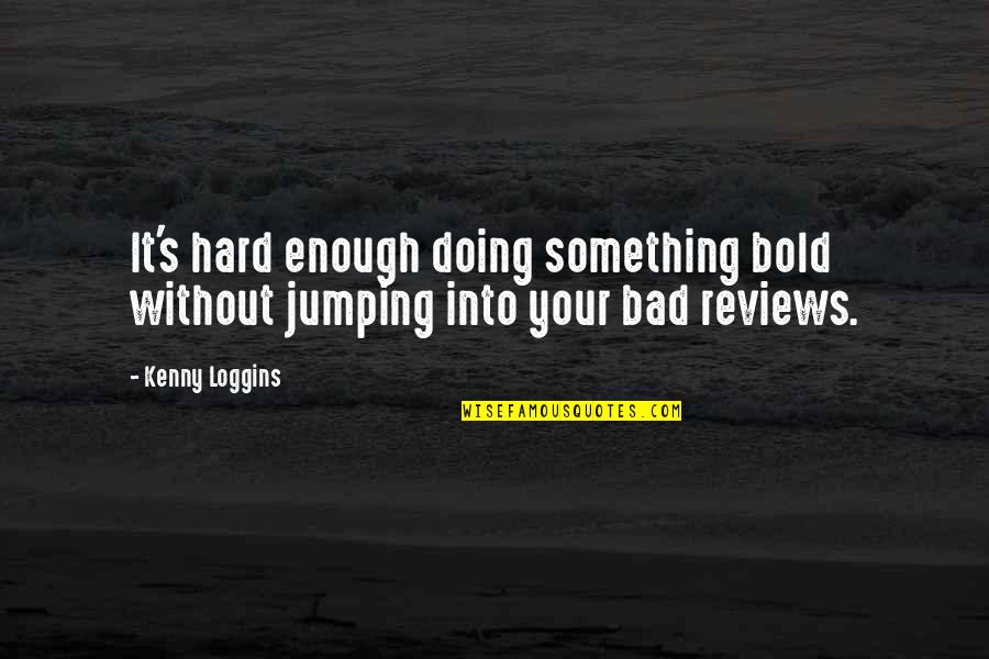 Bad's Quotes By Kenny Loggins: It's hard enough doing something bold without jumping