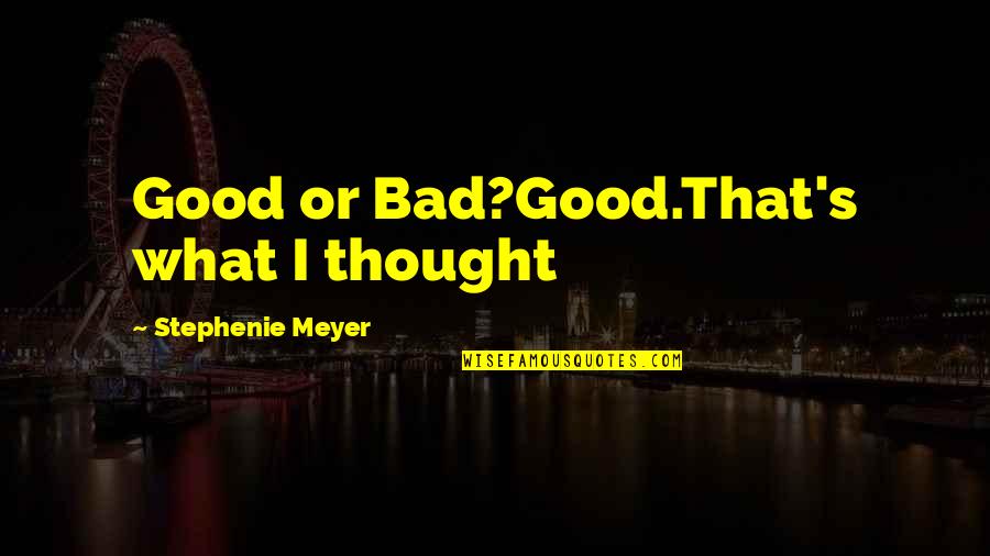 Bad's Quotes By Stephenie Meyer: Good or Bad?Good.That's what I thought