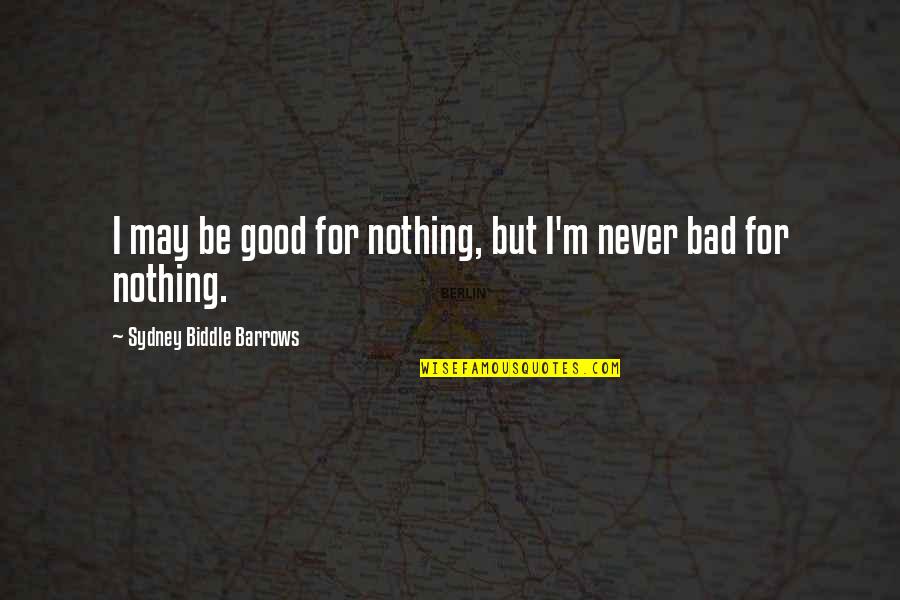 Badsaho Quotes By Sydney Biddle Barrows: I may be good for nothing, but I'm Badsaho Quotes By Sydney Biddle Barrows: I may be good for nothing, but I'm