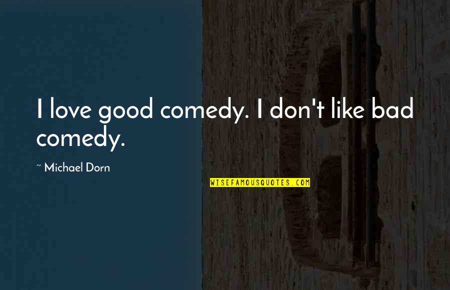 Badsurti Quotes By Michael Dorn: I love good comedy. I don't like bad Badsurti Quotes By Michael Dorn: I love good comedy. I don't like bad