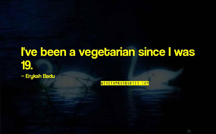 Badu Quotes By Erykah Badu: I've been a vegetarian since I was 19.