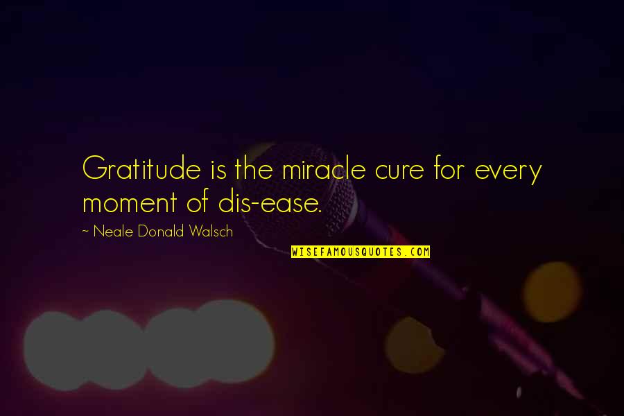 Badulescu Oana Quotes By Neale Donald Walsch: Gratitude is the miracle cure for every moment