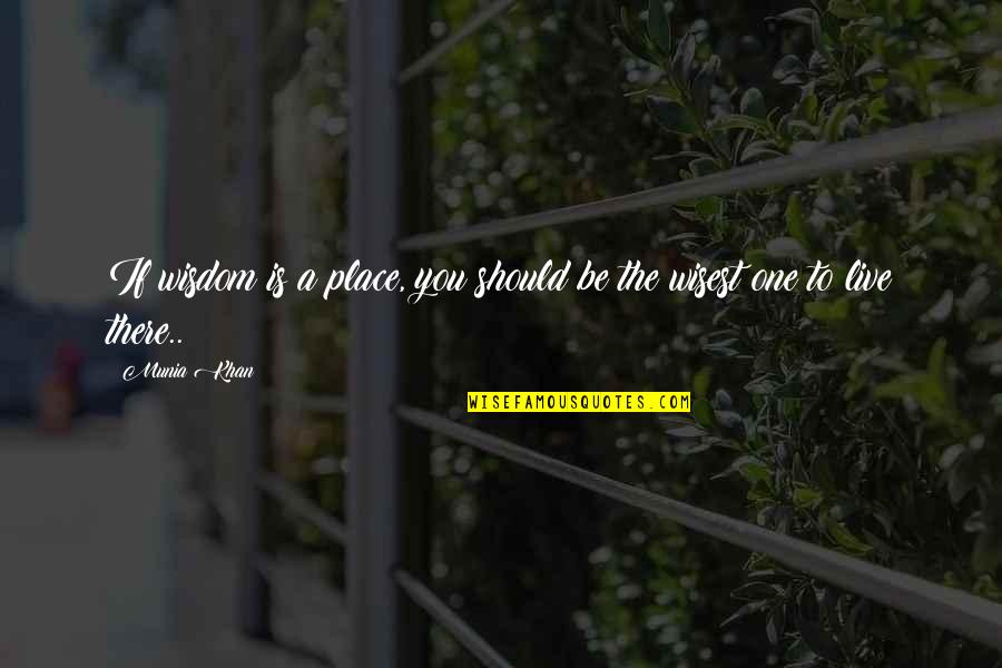 Baduria Dilip Quotes By Munia Khan: If wisdom is a place, you should be