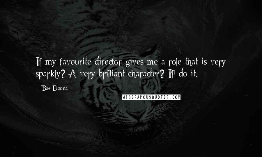 Bae Doona quotes: If my favourite director gives me a role that is very sparkly? A very brilliant character? I'll do it.