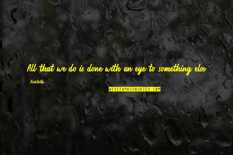 Bae Mad At Me Quotes By Aristotle.: All that we do is done with an