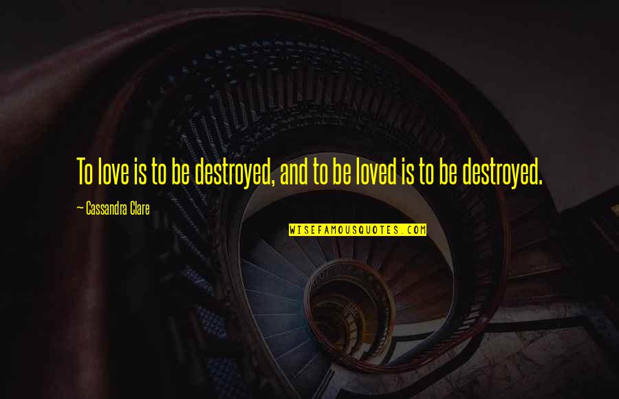 Bae Quotes By Cassandra Clare: To love is to be destroyed, and to