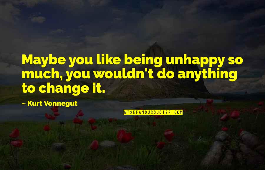 Baechler Machine Quotes By Kurt Vonnegut: Maybe you like being unhappy so much, you