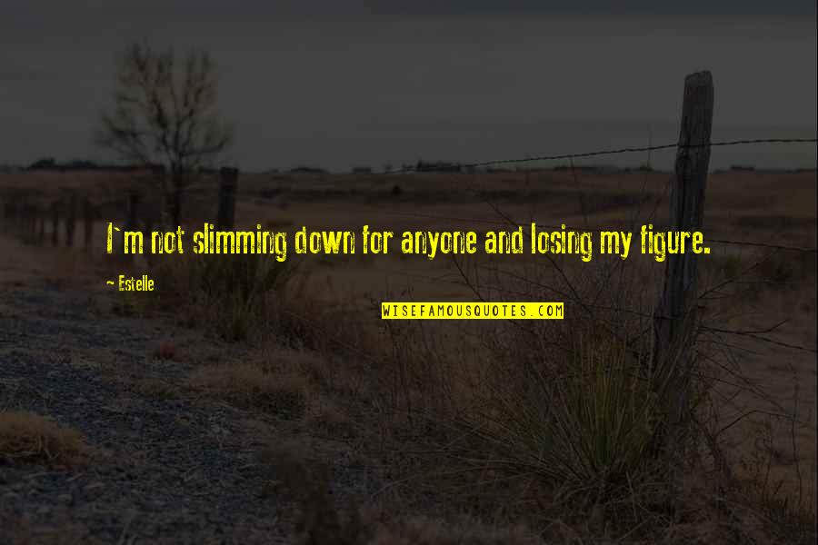 Baechler Teinturiers Quotes By Estelle: I'm not slimming down for anyone and losing