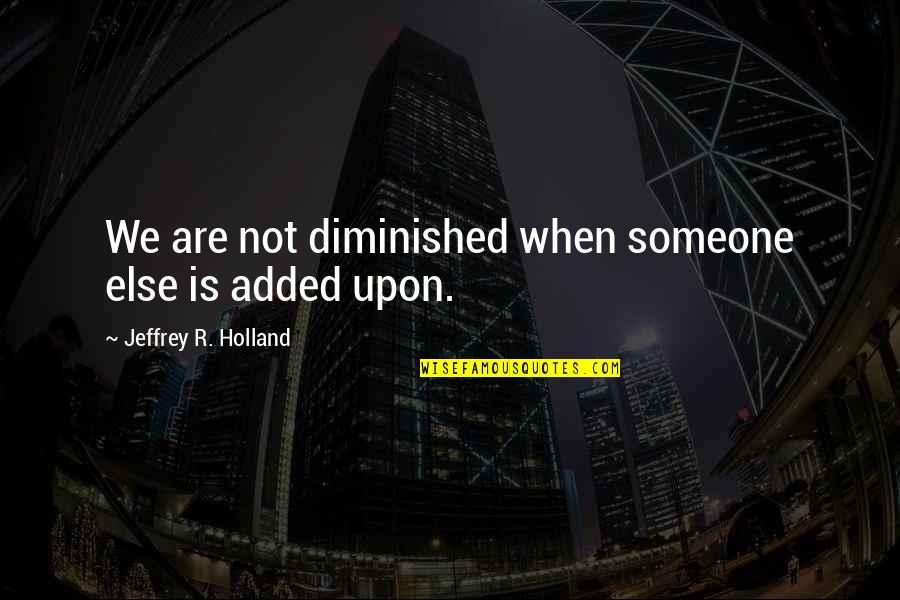 Baek Jong Won Quotes By Jeffrey R. Holland: We are not diminished when someone else is Baek Jong Won Quotes By Jeffrey R. Holland: We are not diminished when someone else is