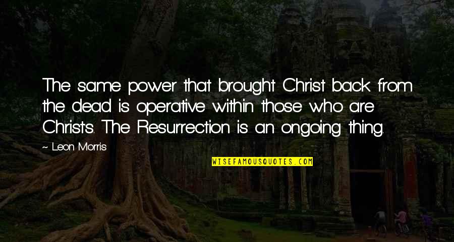 Baekeland Dhond Quotes By Leon Morris: The same power that brought Christ back from