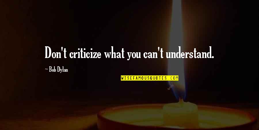 Baekeland Patents Quotes By Bob Dylan: Don't criticize what you can't understand.